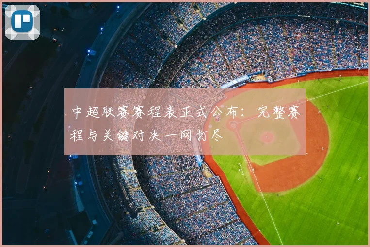 中超联赛赛程表正式公布：完整赛程与关键对决一网打尽