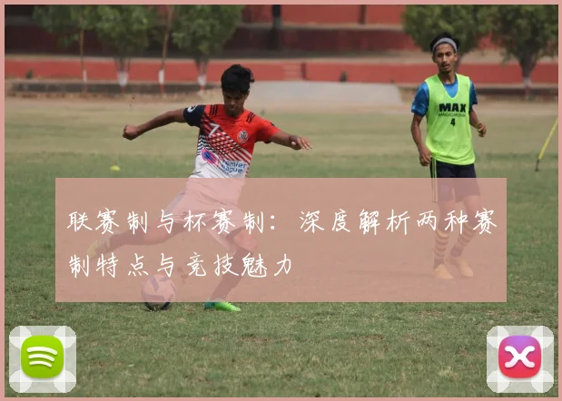 联赛制与杯赛制：深度解析两种赛制特点与竞技魅力