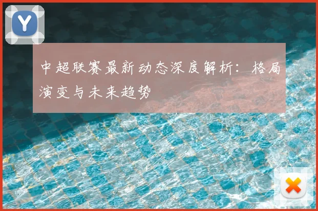中超联赛最新动态深度解析：格局演变与未来趋势