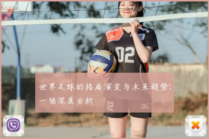 世界足球的格局演变与未来趋势：一场深度分析