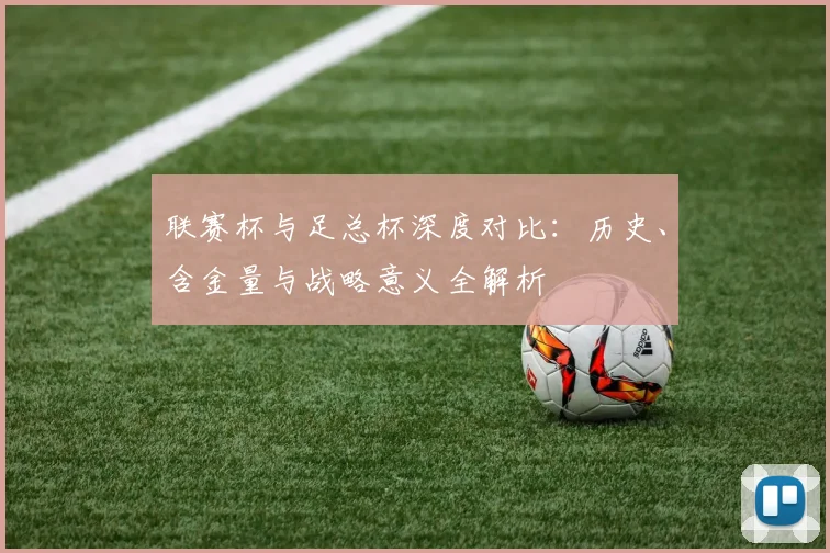 联赛杯与足总杯深度对比：历史、含金量与战略意义全解析
