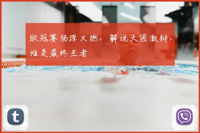 欧冠赛场烽火燃，解说天团激辩，谁是最终王者