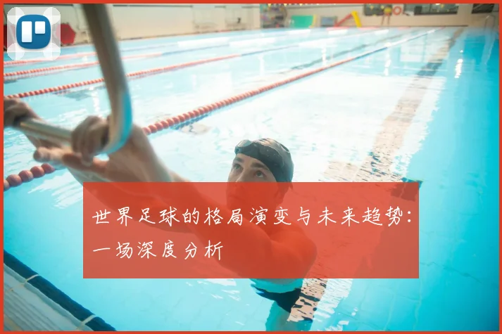 世界足球的格局演变与未来趋势：一场深度分析