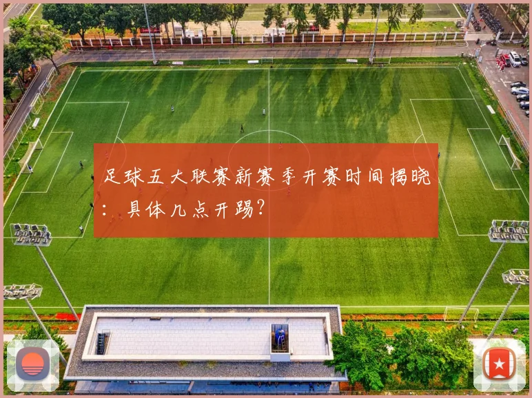足球五大联赛新赛季开赛时间揭晓：具体几点开踢？