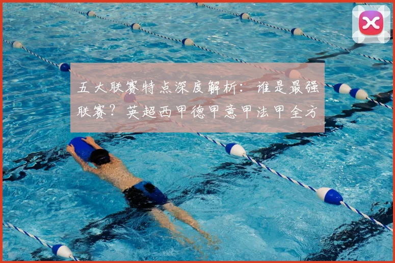 五大联赛特点深度解析：谁是最强联赛？英超西甲德甲意甲法甲全方位对比