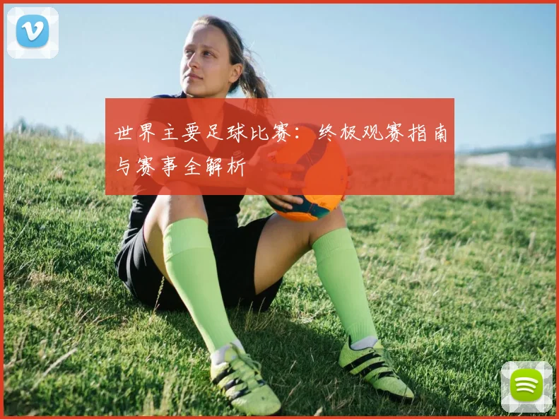 世界主要足球比赛：终极观赛指南与赛事全解析