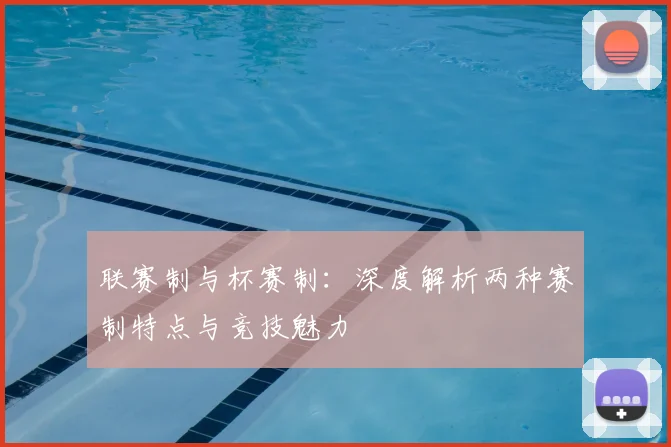 联赛制与杯赛制：深度解析两种赛制特点与竞技魅力